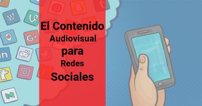 El Contenido Audiovisual para Redes Sociales