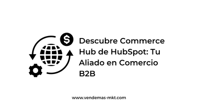 Descubre Commerce Hub de HubSpot: Tu Aliado en Comercio B2B